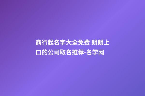 商行起名字大全免费 朗朗上口的公司取名推荐-名学网-第1张-公司起名-玄机派